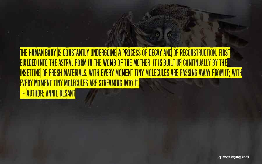 Annie Besant Quotes: The Human Body Is Constantly Undergoing A Process Of Decay And Of Reconstruction. First Builded Into The Astral Form In