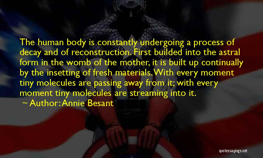 Annie Besant Quotes: The Human Body Is Constantly Undergoing A Process Of Decay And Of Reconstruction. First Builded Into The Astral Form In