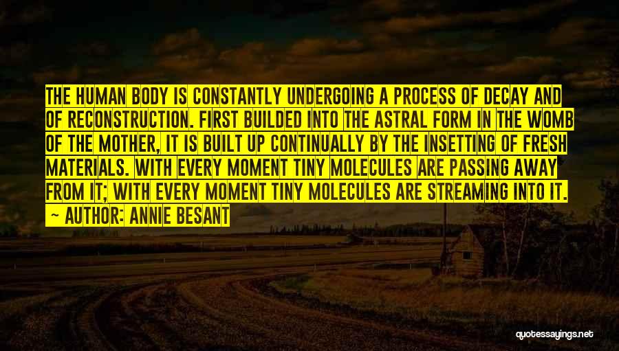 Annie Besant Quotes: The Human Body Is Constantly Undergoing A Process Of Decay And Of Reconstruction. First Builded Into The Astral Form In