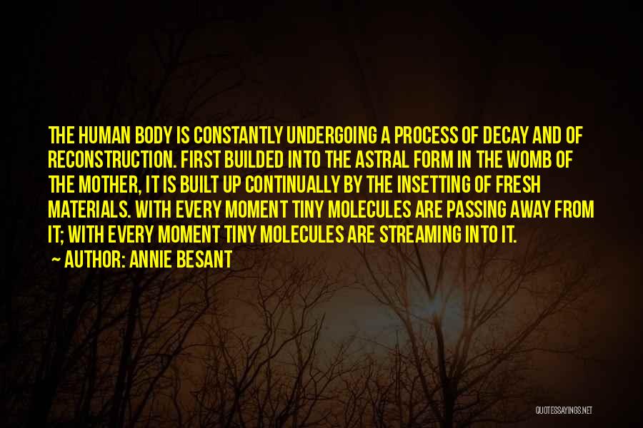 Annie Besant Quotes: The Human Body Is Constantly Undergoing A Process Of Decay And Of Reconstruction. First Builded Into The Astral Form In