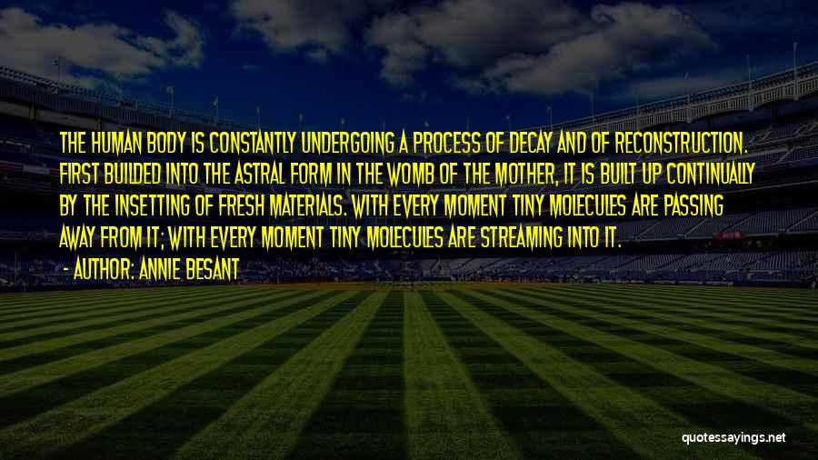 Annie Besant Quotes: The Human Body Is Constantly Undergoing A Process Of Decay And Of Reconstruction. First Builded Into The Astral Form In