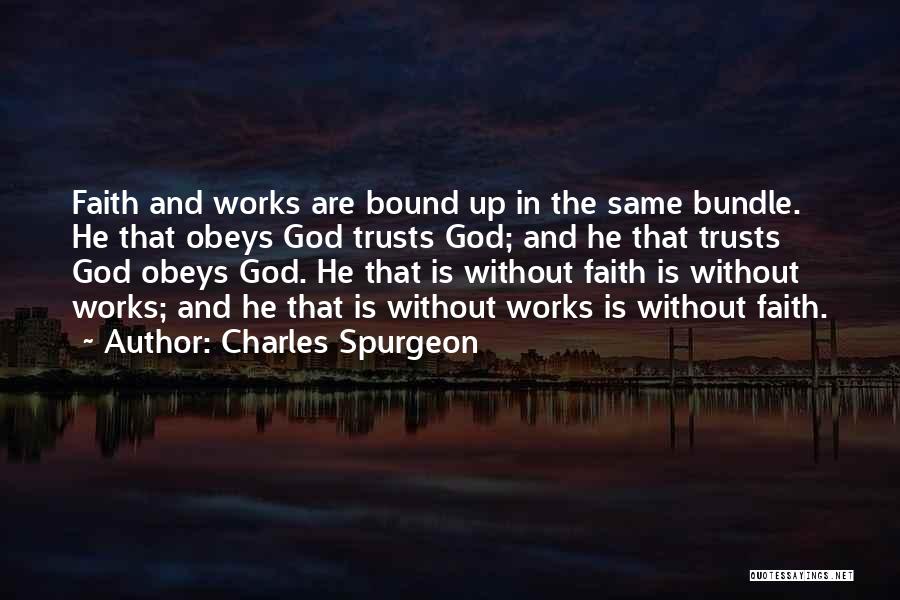 Charles Spurgeon Quotes: Faith And Works Are Bound Up In The Same Bundle. He That Obeys God Trusts God; And He That Trusts