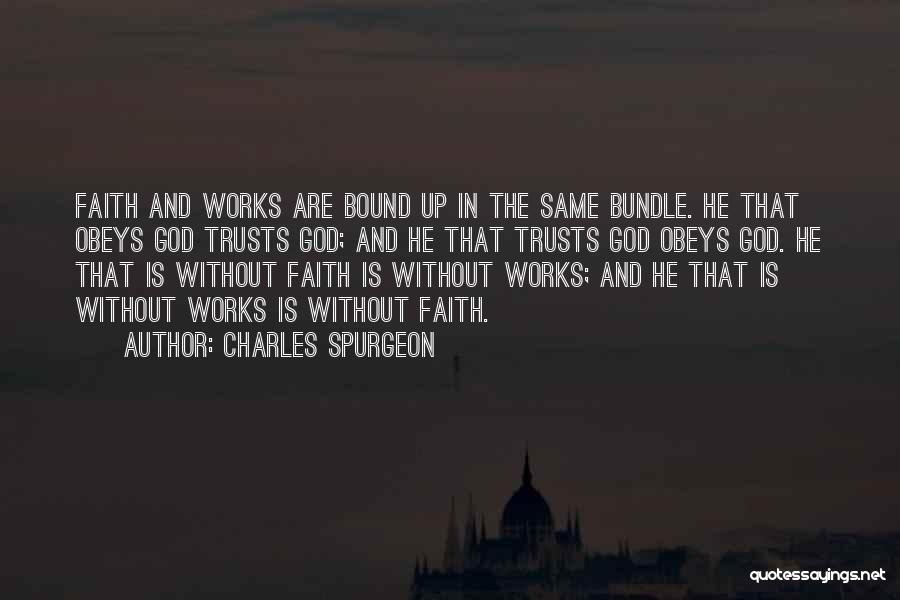 Charles Spurgeon Quotes: Faith And Works Are Bound Up In The Same Bundle. He That Obeys God Trusts God; And He That Trusts