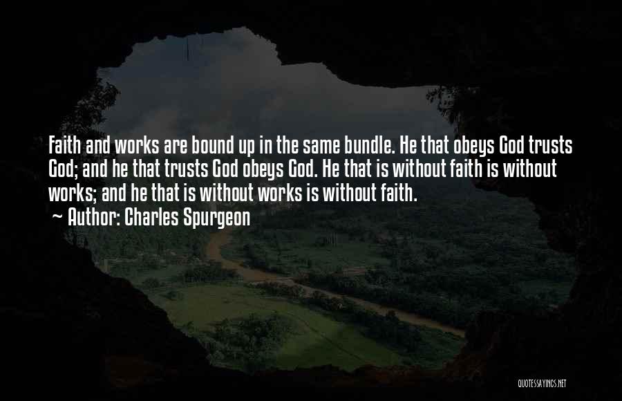 Charles Spurgeon Quotes: Faith And Works Are Bound Up In The Same Bundle. He That Obeys God Trusts God; And He That Trusts