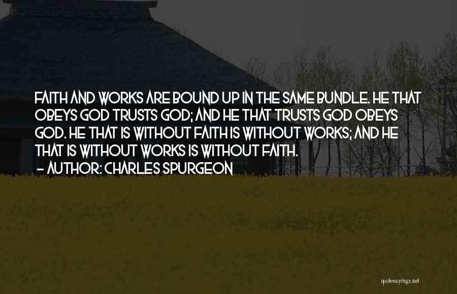 Charles Spurgeon Quotes: Faith And Works Are Bound Up In The Same Bundle. He That Obeys God Trusts God; And He That Trusts