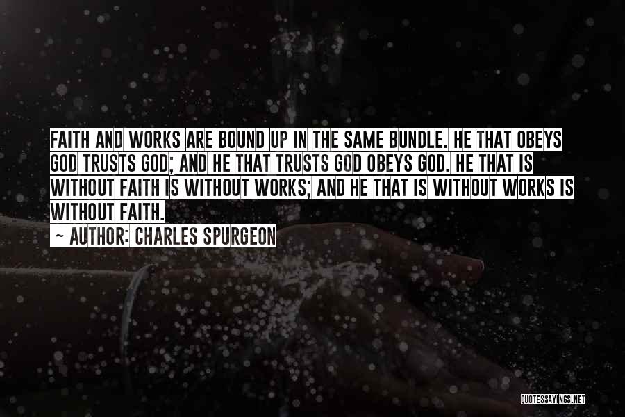 Charles Spurgeon Quotes: Faith And Works Are Bound Up In The Same Bundle. He That Obeys God Trusts God; And He That Trusts