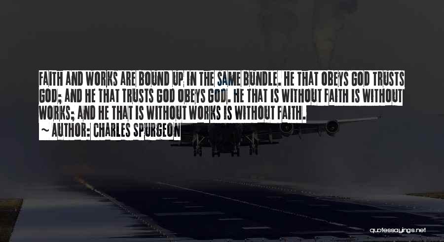 Charles Spurgeon Quotes: Faith And Works Are Bound Up In The Same Bundle. He That Obeys God Trusts God; And He That Trusts