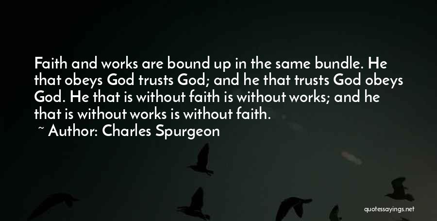 Charles Spurgeon Quotes: Faith And Works Are Bound Up In The Same Bundle. He That Obeys God Trusts God; And He That Trusts