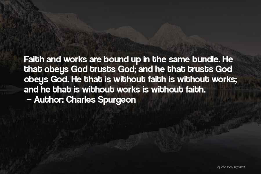 Charles Spurgeon Quotes: Faith And Works Are Bound Up In The Same Bundle. He That Obeys God Trusts God; And He That Trusts