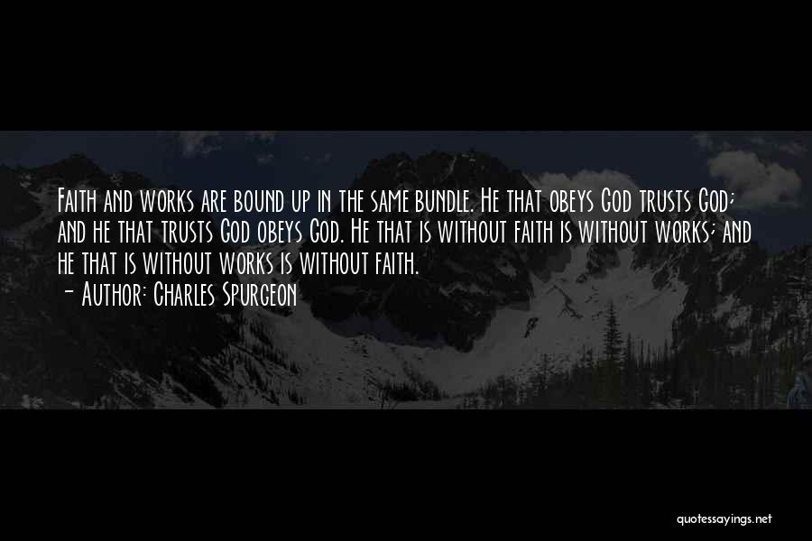 Charles Spurgeon Quotes: Faith And Works Are Bound Up In The Same Bundle. He That Obeys God Trusts God; And He That Trusts