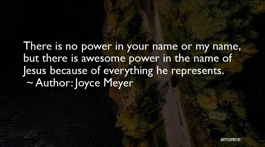 Joyce Meyer Quotes: There Is No Power In Your Name Or My Name, But There Is Awesome Power In The Name Of Jesus