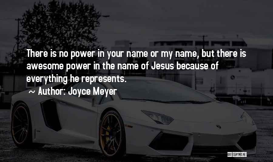 Joyce Meyer Quotes: There Is No Power In Your Name Or My Name, But There Is Awesome Power In The Name Of Jesus