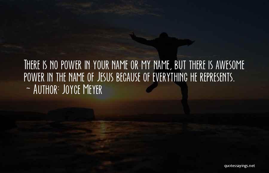 Joyce Meyer Quotes: There Is No Power In Your Name Or My Name, But There Is Awesome Power In The Name Of Jesus