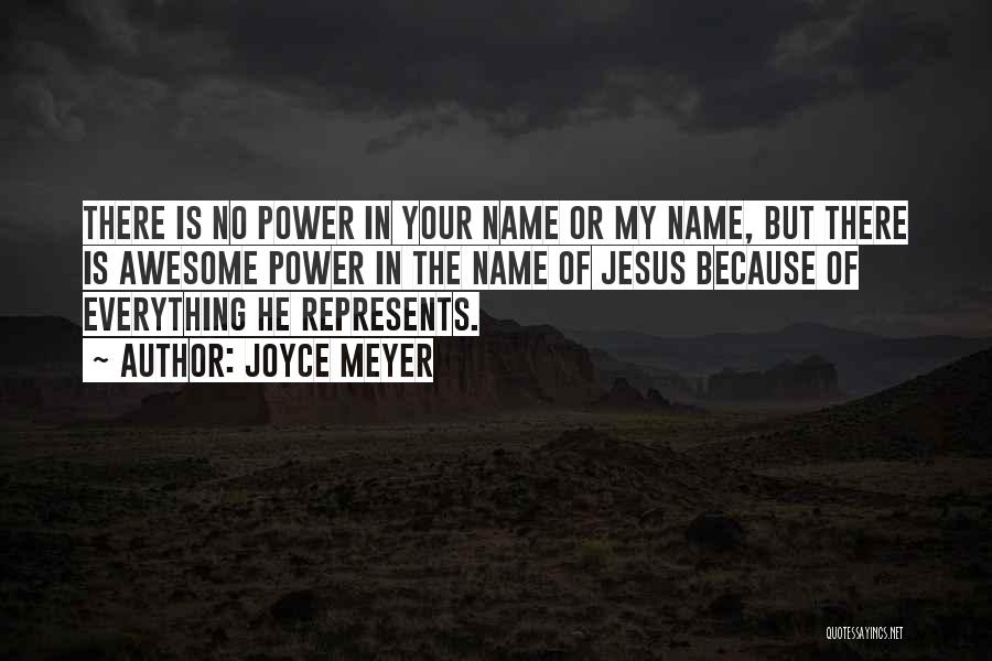 Joyce Meyer Quotes: There Is No Power In Your Name Or My Name, But There Is Awesome Power In The Name Of Jesus