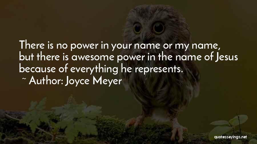 Joyce Meyer Quotes: There Is No Power In Your Name Or My Name, But There Is Awesome Power In The Name Of Jesus