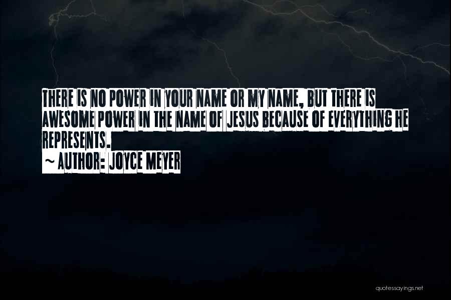 Joyce Meyer Quotes: There Is No Power In Your Name Or My Name, But There Is Awesome Power In The Name Of Jesus