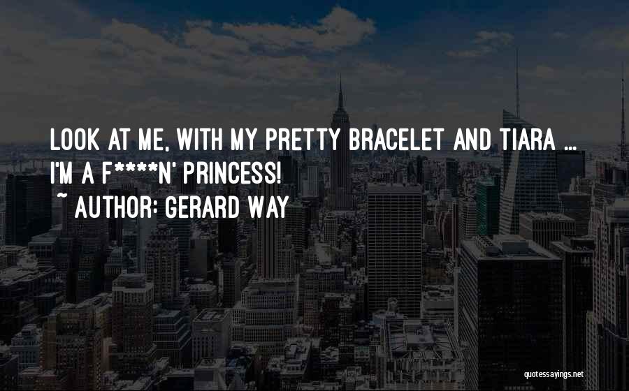 Gerard Way Quotes: Look At Me, With My Pretty Bracelet And Tiara ... I'm A F****n' Princess!