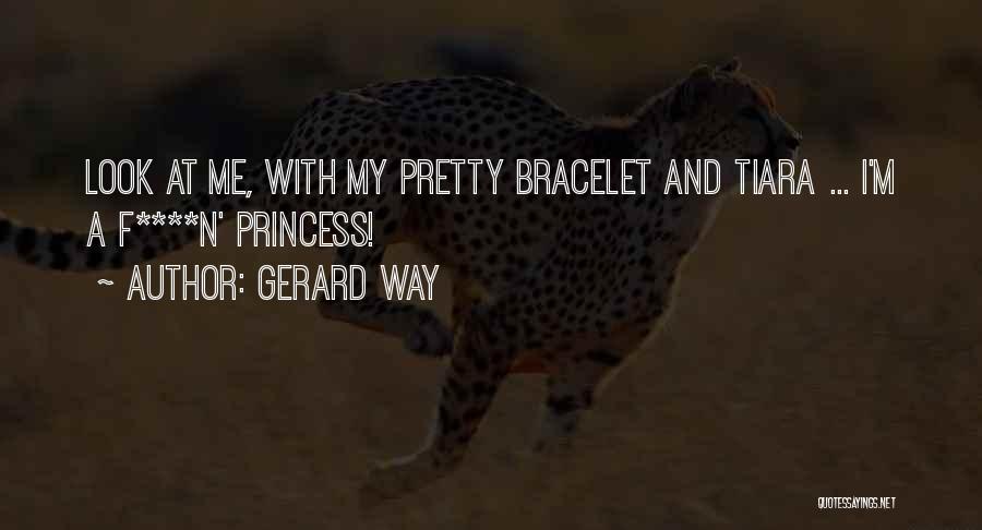 Gerard Way Quotes: Look At Me, With My Pretty Bracelet And Tiara ... I'm A F****n' Princess!