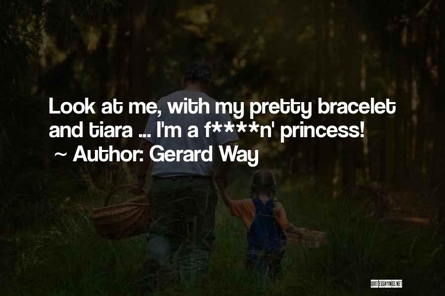 Gerard Way Quotes: Look At Me, With My Pretty Bracelet And Tiara ... I'm A F****n' Princess!
