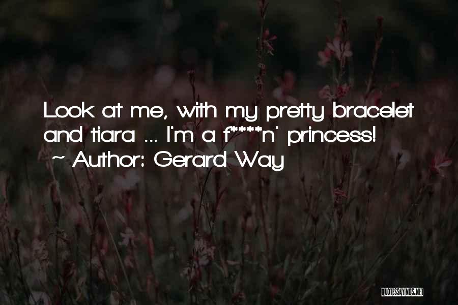 Gerard Way Quotes: Look At Me, With My Pretty Bracelet And Tiara ... I'm A F****n' Princess!