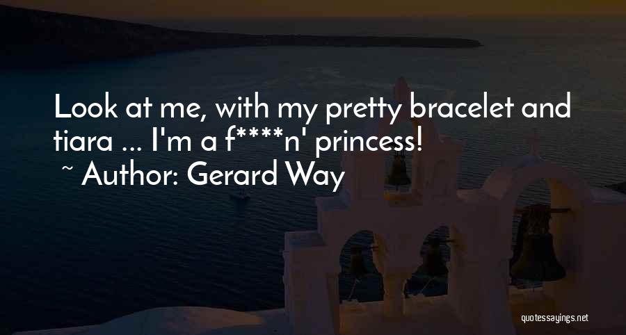 Gerard Way Quotes: Look At Me, With My Pretty Bracelet And Tiara ... I'm A F****n' Princess!