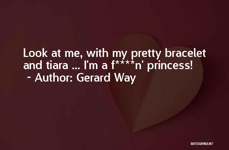 Gerard Way Quotes: Look At Me, With My Pretty Bracelet And Tiara ... I'm A F****n' Princess!