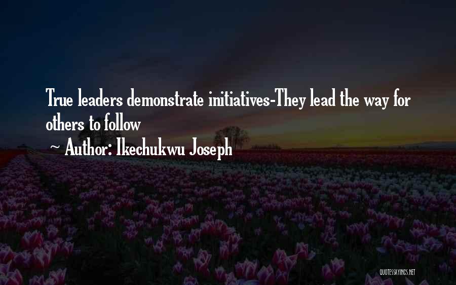 Ikechukwu Joseph Quotes: True Leaders Demonstrate Initiatives-they Lead The Way For Others To Follow