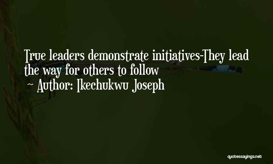 Ikechukwu Joseph Quotes: True Leaders Demonstrate Initiatives-they Lead The Way For Others To Follow