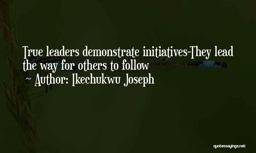 Ikechukwu Joseph Quotes: True Leaders Demonstrate Initiatives-they Lead The Way For Others To Follow