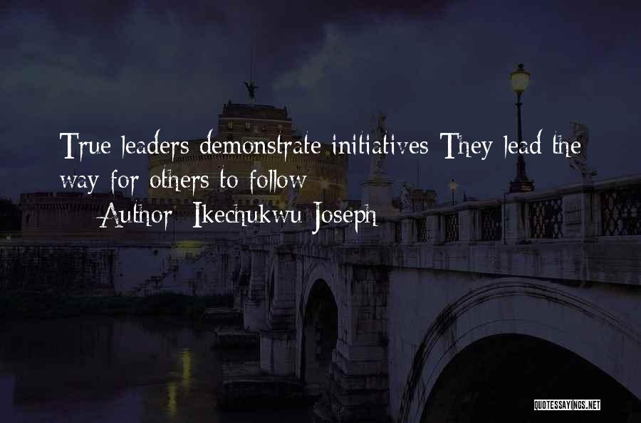 Ikechukwu Joseph Quotes: True Leaders Demonstrate Initiatives-they Lead The Way For Others To Follow