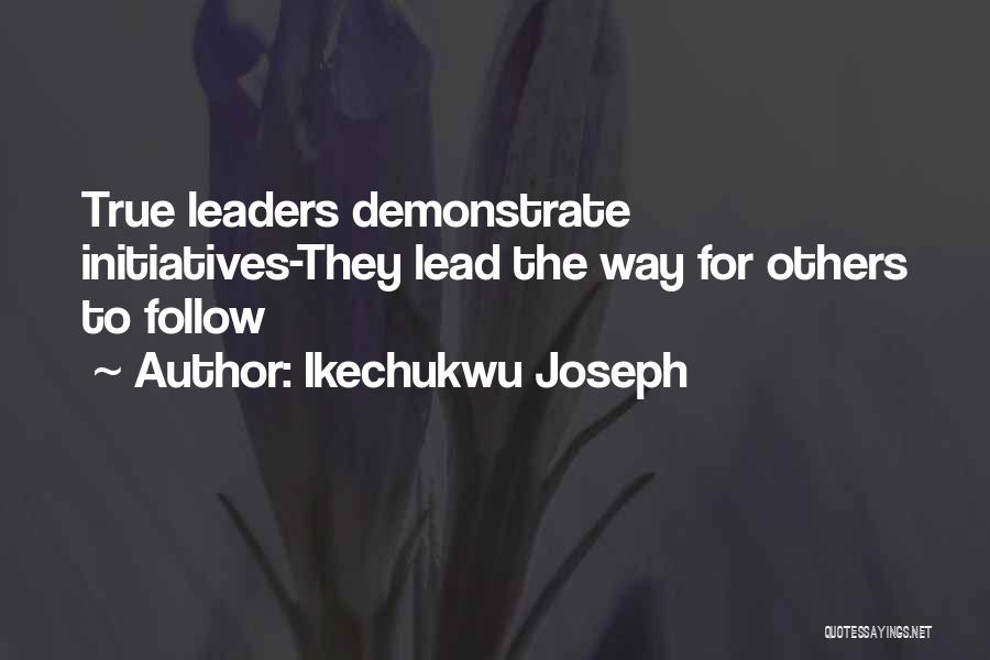 Ikechukwu Joseph Quotes: True Leaders Demonstrate Initiatives-they Lead The Way For Others To Follow