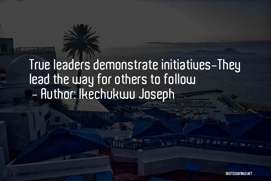 Ikechukwu Joseph Quotes: True Leaders Demonstrate Initiatives-they Lead The Way For Others To Follow