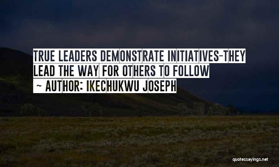 Ikechukwu Joseph Quotes: True Leaders Demonstrate Initiatives-they Lead The Way For Others To Follow