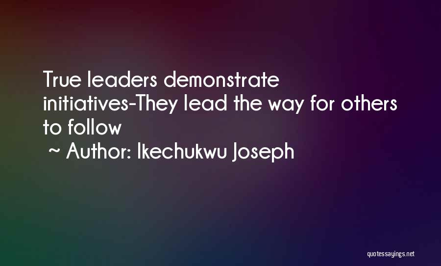 Ikechukwu Joseph Quotes: True Leaders Demonstrate Initiatives-they Lead The Way For Others To Follow