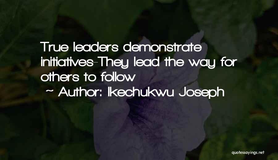 Ikechukwu Joseph Quotes: True Leaders Demonstrate Initiatives-they Lead The Way For Others To Follow