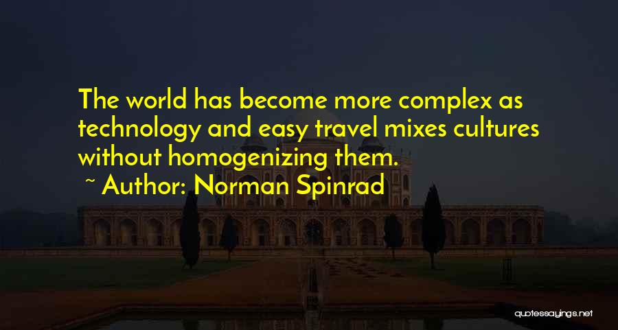 Norman Spinrad Quotes: The World Has Become More Complex As Technology And Easy Travel Mixes Cultures Without Homogenizing Them.