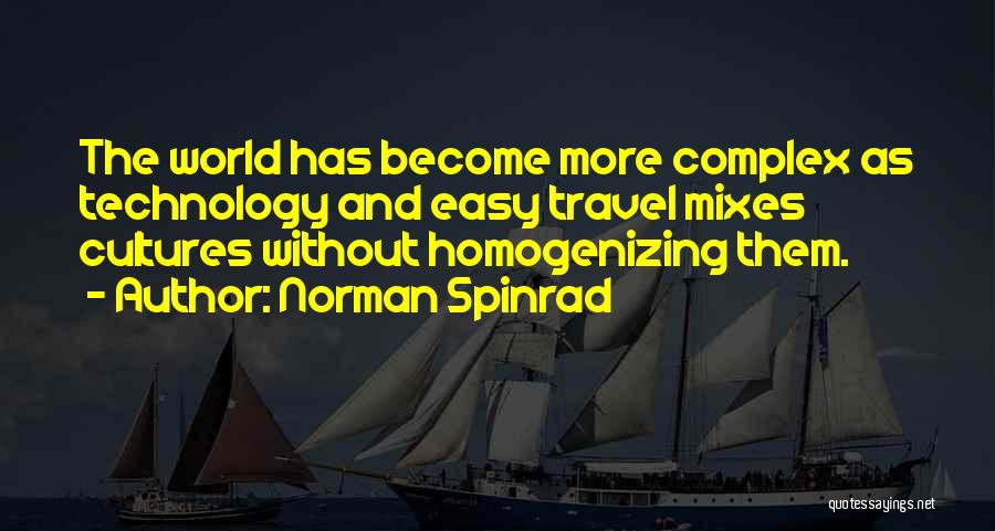 Norman Spinrad Quotes: The World Has Become More Complex As Technology And Easy Travel Mixes Cultures Without Homogenizing Them.