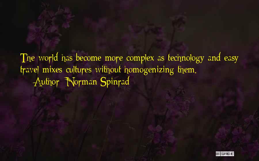 Norman Spinrad Quotes: The World Has Become More Complex As Technology And Easy Travel Mixes Cultures Without Homogenizing Them.