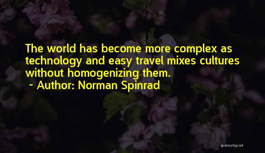 Norman Spinrad Quotes: The World Has Become More Complex As Technology And Easy Travel Mixes Cultures Without Homogenizing Them.