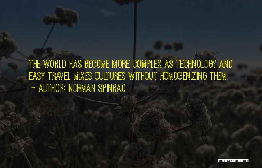 Norman Spinrad Quotes: The World Has Become More Complex As Technology And Easy Travel Mixes Cultures Without Homogenizing Them.