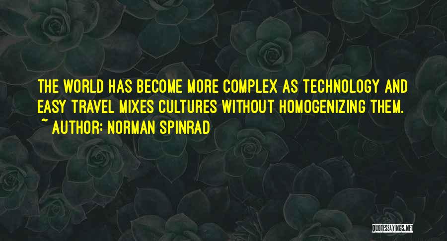 Norman Spinrad Quotes: The World Has Become More Complex As Technology And Easy Travel Mixes Cultures Without Homogenizing Them.