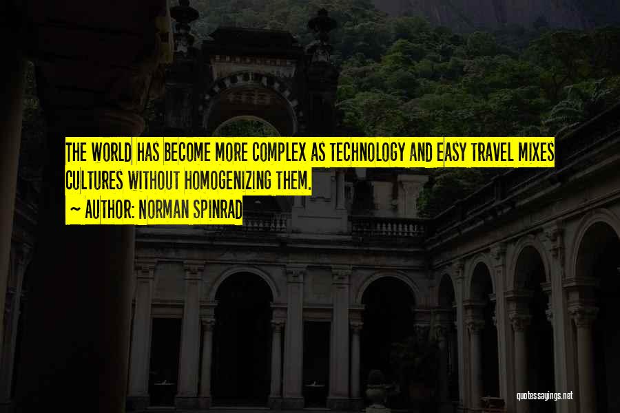 Norman Spinrad Quotes: The World Has Become More Complex As Technology And Easy Travel Mixes Cultures Without Homogenizing Them.