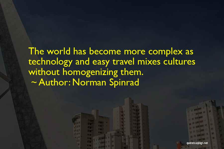 Norman Spinrad Quotes: The World Has Become More Complex As Technology And Easy Travel Mixes Cultures Without Homogenizing Them.