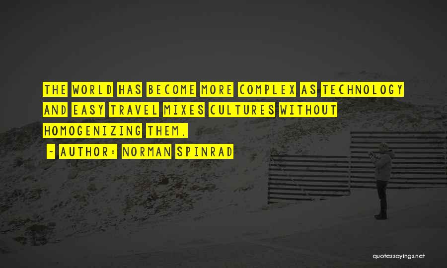 Norman Spinrad Quotes: The World Has Become More Complex As Technology And Easy Travel Mixes Cultures Without Homogenizing Them.