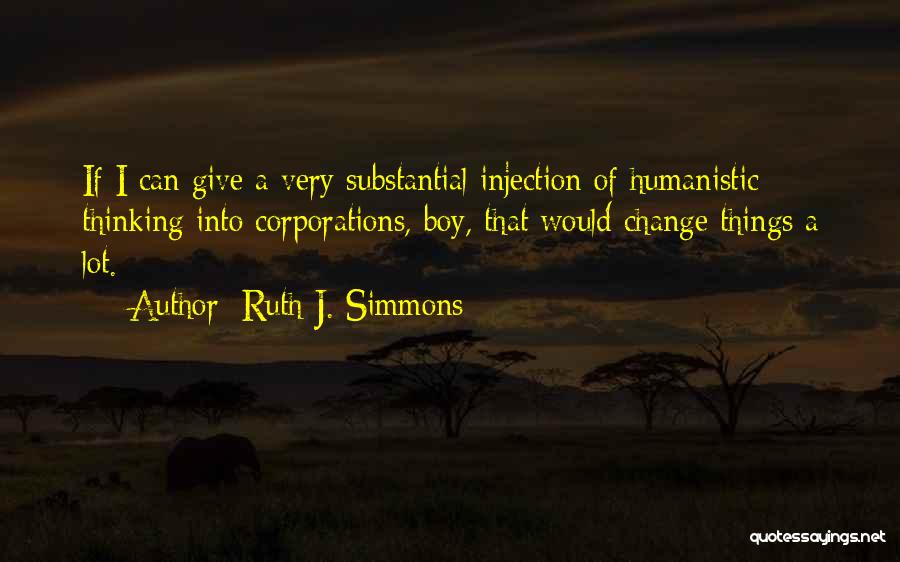 Ruth J. Simmons Quotes: If I Can Give A Very Substantial Injection Of Humanistic Thinking Into Corporations, Boy, That Would Change Things A Lot.