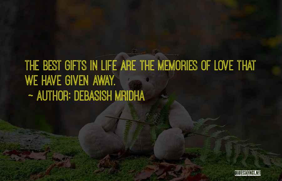 Debasish Mridha Quotes: The Best Gifts In Life Are The Memories Of Love That We Have Given Away.