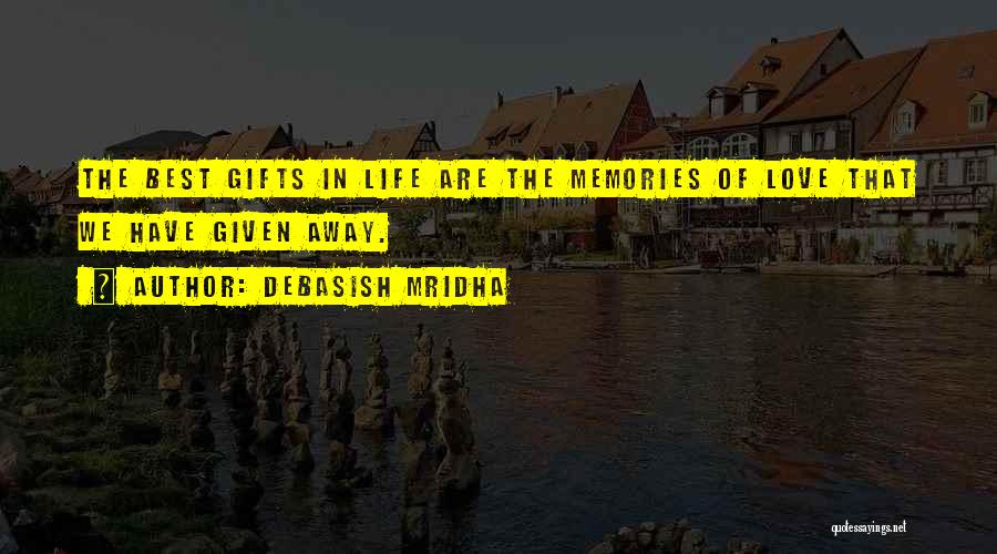 Debasish Mridha Quotes: The Best Gifts In Life Are The Memories Of Love That We Have Given Away.