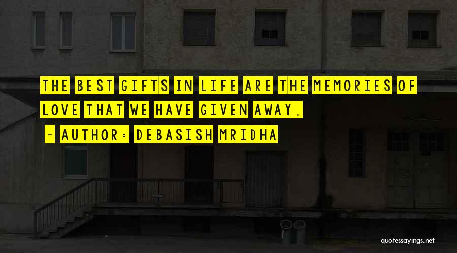 Debasish Mridha Quotes: The Best Gifts In Life Are The Memories Of Love That We Have Given Away.