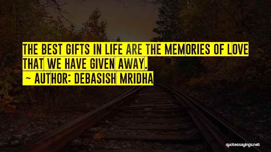 Debasish Mridha Quotes: The Best Gifts In Life Are The Memories Of Love That We Have Given Away.