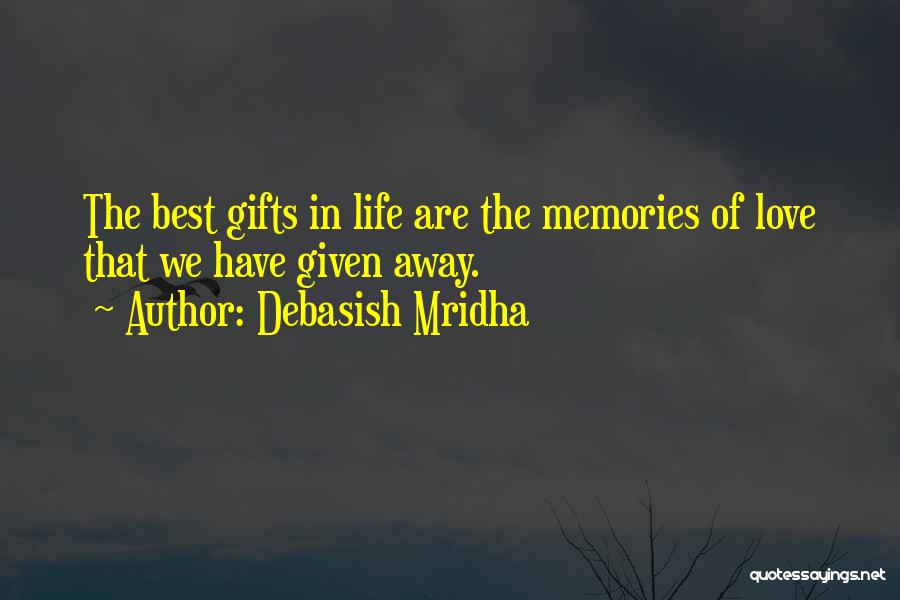 Debasish Mridha Quotes: The Best Gifts In Life Are The Memories Of Love That We Have Given Away.